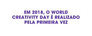 EM 2018 O world creativity day é REALIZADO pela primeira vez