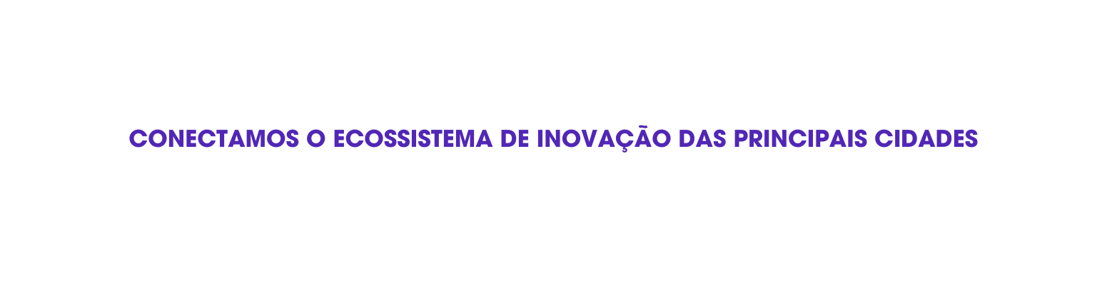 Conectamos o ecossistema de inovação das principais cidades