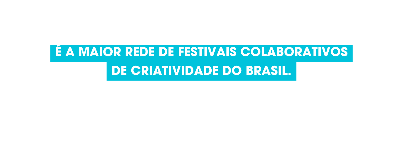 É a maior rede de festivais colaborativos de criatividade do Brasil